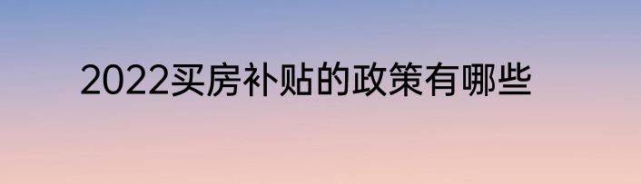 2022买房补贴的政策有哪些