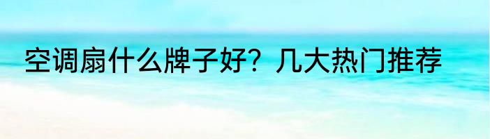 空调扇什么牌子好？几大热门推荐