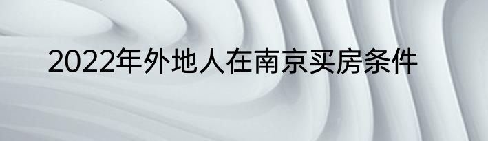2022年外地人在南京买房条件