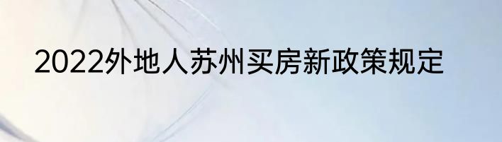 2022外地人苏州买房新政策规定