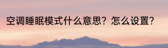 空调睡眠模式什么意思？怎么设置？