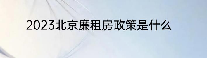 2023北京廉租房政策是什么