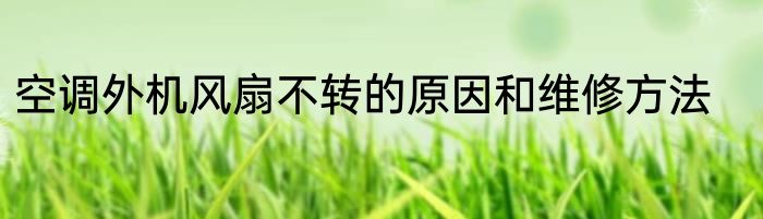 空调外机风扇不转的原因和维修方法