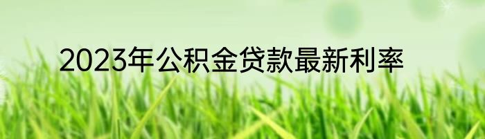 2023年公积金贷款最新利率