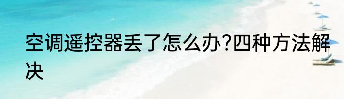 空调遥控器丢了怎么办?四种方法解决