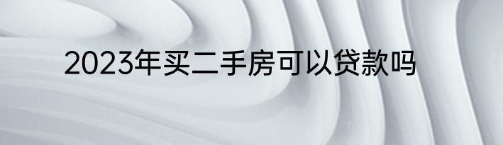 2023年买二手房可以贷款吗