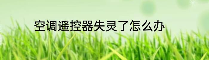 空调遥控器失灵了怎么办