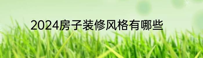 2024房子装修风格有哪些