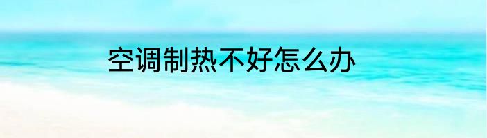 空调制热不好怎么办