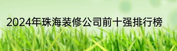 2024年珠海装修公司前十强排行榜