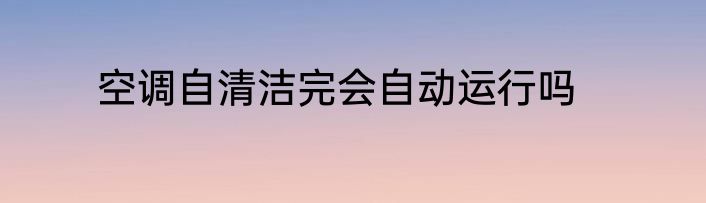 空调自清洁完会自动运行吗