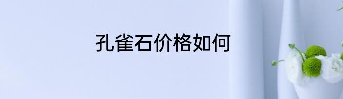 孔雀石价格如何