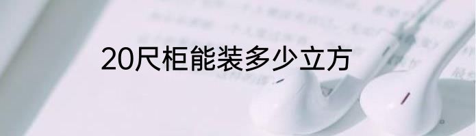 20尺柜能装多少立方