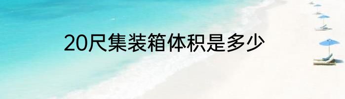 20尺集装箱体积是多少