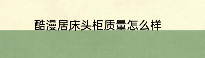 酷漫居床头柜质量怎么样