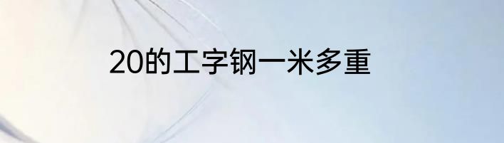 20的工字钢一米多重