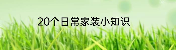 20个日常家装小知识