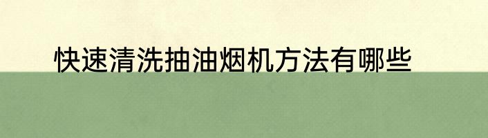 快速清洗抽油烟机方法有哪些