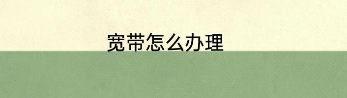 宽带怎么办理