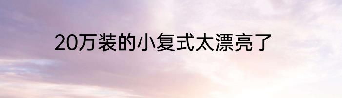 20万装的小复式太漂亮了