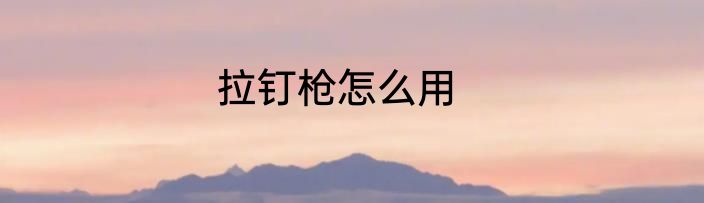 拉钉枪怎么用