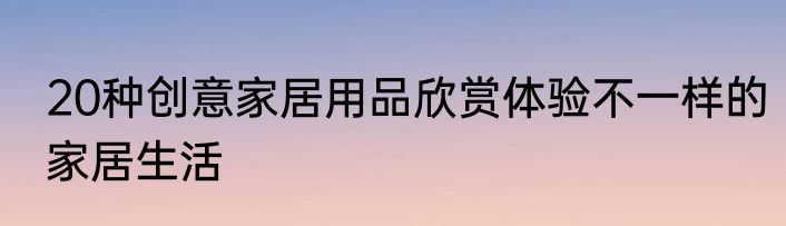 20种创意家居用品欣赏体验不一样的家居生活
