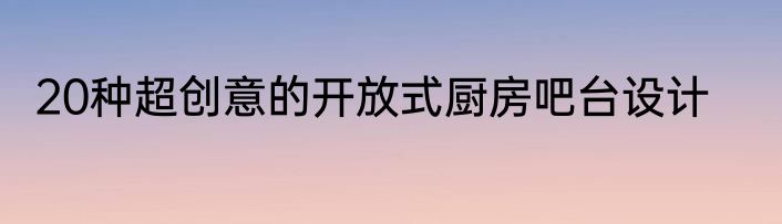 20种超创意的开放式厨房吧台设计