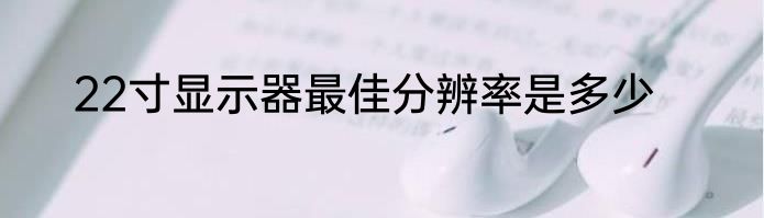 22寸显示器最佳分辨率是多少