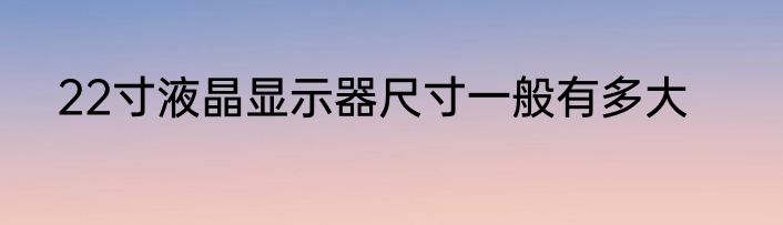 22寸液晶显示器尺寸一般有多大