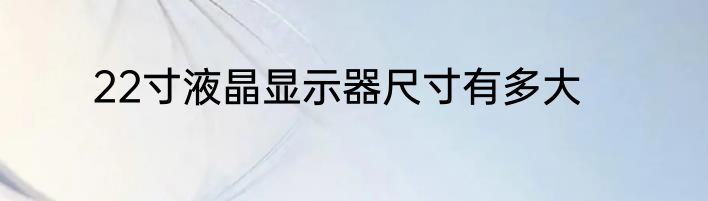 22寸液晶显示器尺寸有多大