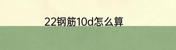 22钢筋10d怎么算