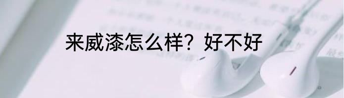 来威漆怎么样？好不好
