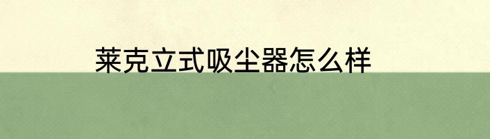 莱克立式吸尘器怎么样