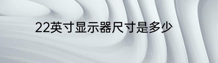 22英寸显示器尺寸是多少