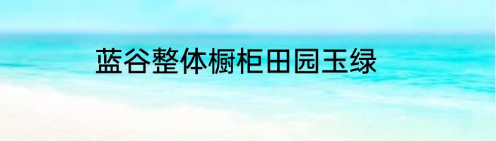 蓝谷整体橱柜田园玉绿