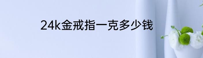24k金戒指一克多少钱
