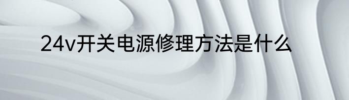24v开关电源修理方法是什么