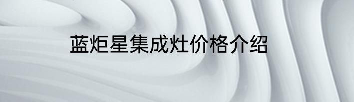 蓝炬星集成灶价格介绍