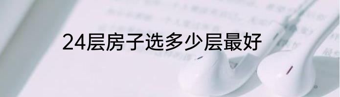 24层房子选多少层最好