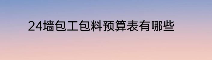 24墙包工包料预算表有哪些