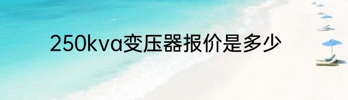 250kva变压器报价是多少