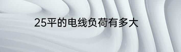 25平的电线负荷有多大