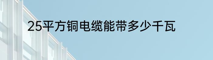 25平方铜电缆能带多少千瓦