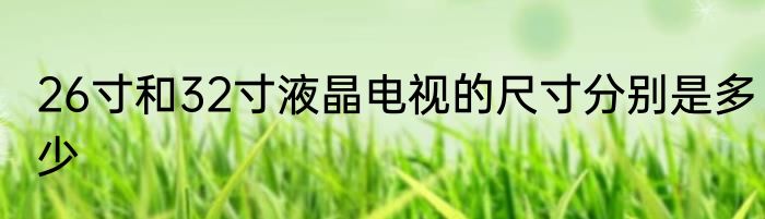 26寸和32寸液晶电视的尺寸分别是多少