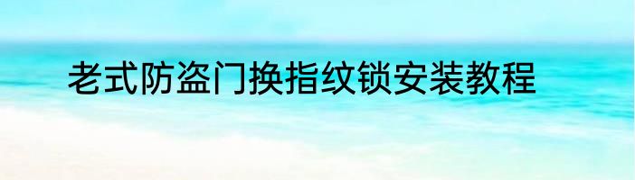 老式防盗门换指纹锁安装教程