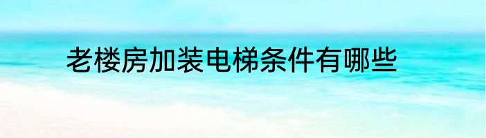 老楼房加装电梯条件有哪些