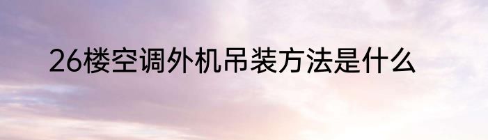 26楼空调外机吊装方法是什么