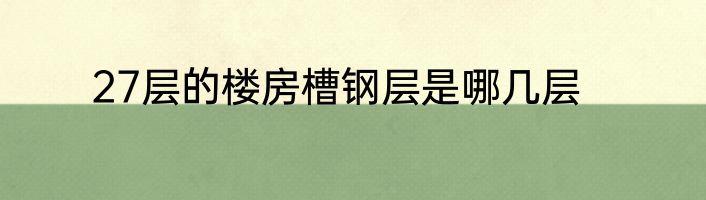 27层的楼房槽钢层是哪几层