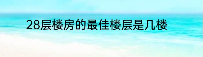 28层楼房的最佳楼层是几楼