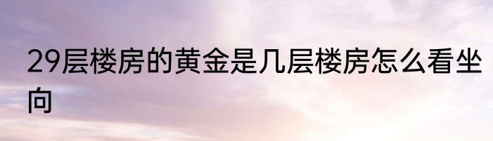 29层楼房的黄金是几层楼房怎么看坐向